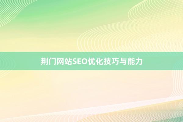 荆门网站SEO优化技巧与能力
